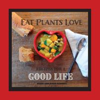 Cover image for Eat Plants Love: Recipes for a Good Life