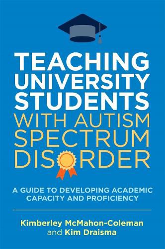 Cover image for Teaching University Students with Autism Spectrum Disorder: A Guide to Developing Academic Capacity and Proficiency