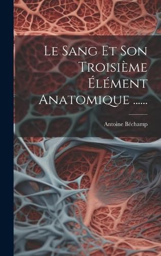 Cover image for Le Sang Et Son Troisieme Element Anatomique ......