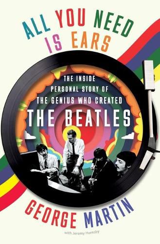 Cover image for All You Need Is Ears: The Inside Personal Story of the Genius Who Created the Beatles