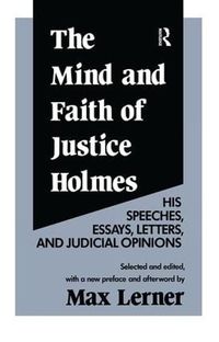 Cover image for The Mind and Faith of Justice Holmes: His Speeches, Essays, Letters, and Judicial Opinions