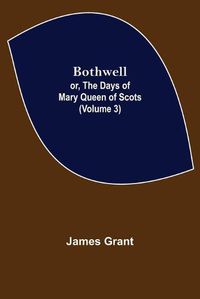 Cover image for Bothwell; or, The Days of Mary Queen of Scots (Volume 3)