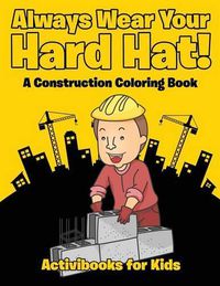 Cover image for Always Wear Your Hard Hat! A Construction Coloring Book