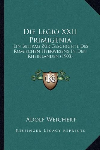 Cover image for Die Legio XXII Primigenia: Ein Beitrag Zur Geschichte Des Romischen Heerwesens in Den Rheinlanden (1903)