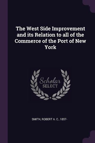 Cover image for The West Side Improvement and its Relation to all of the Commerce of the Port of New York