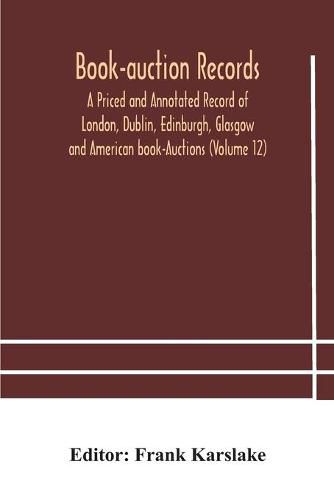 Cover image for Book-auction records; A Priced and Annotated Record of London, Dublin, Edinburgh, Glasgow and American book-Auctions (Volume 12)