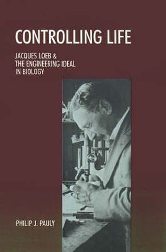 Cover image for Controlling Life: Jacques Loeb and the Engineering Ideal in Biology