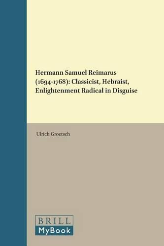 Hermann Samuel Reimarus (1694-1768): Classicist, Hebraist, Enlightenment Radical in Disguise