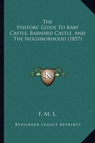 Cover image for The Visitors' Guide to Raby Castle, Barnard Castle, and the Neighborhood (1857)