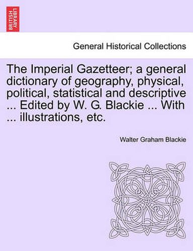 Cover image for The Imperial Gazetteer; A General Dictionary of Geography, Physical, Political, Statistical and Descriptive ... Edited by W. G. Blackie ... with ... Illustrations, Etc.