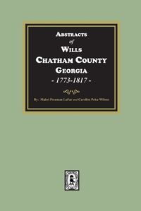 Cover image for Abstracts of Wills Chatham County, Georgia, 1773-1817