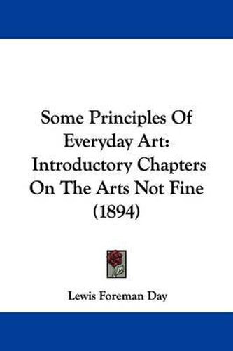 Cover image for Some Principles of Everyday Art: Introductory Chapters on the Arts Not Fine (1894)