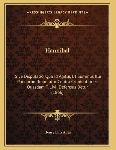 Cover image for Hannibal: Sive Disputatio, Qua Id Agitur, UT Summus Ille Poenorum Imperator Contra Criminationes Quasdam T. LIVII Defensus Detur (1866)