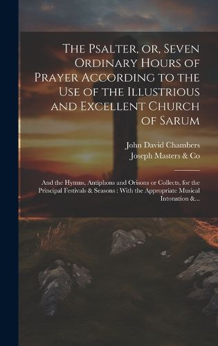 The Psalter, or, Seven Ordinary Hours of Prayer According to the Use of the Illustrious and Excellent Church of Sarum