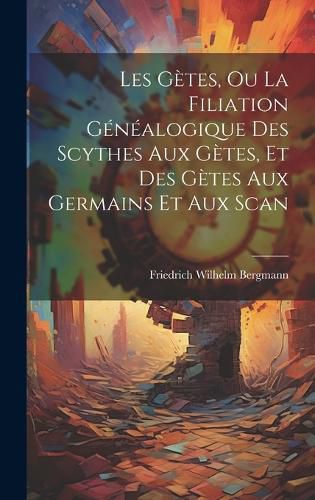 Cover image for Les Getes, ou La Filiation Genealogique des Scythes aux Getes, et des Getes aux Germains et aux Scan