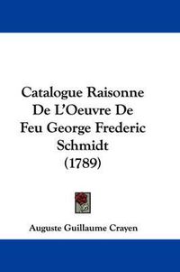 Cover image for Catalogue Raisonne De L'Oeuvre De Feu George Frederic Schmidt (1789)