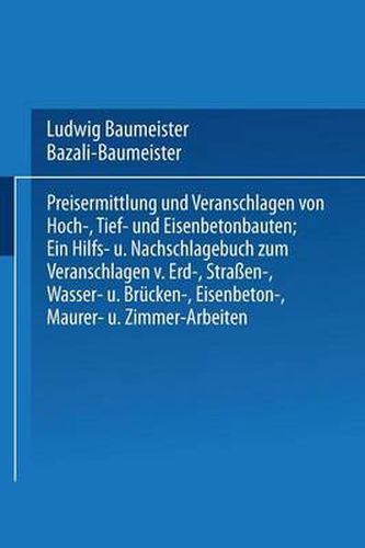 Cover image for Preisermittlung Und Veranschlagen Von Hoch-, Tief- Und Eisenbetonbauten: Ein Hilfs- Und Nachschlagebuch Zum Veranschlagen Von Erd-, Strassen-, Wasser- Und Brucken-, Eisenbeton-, Maurer- Und Zimmer-Arbeiten