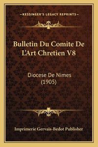 Cover image for Bulletin Du Comite de L'Art Chretien V8: Diocese de Nimes (1905)