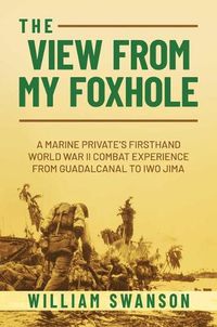 Cover image for The View from My Foxhole: A Marine Private's Firsthand World War II Combat Experience from Guadalcanal to Iwo Jima