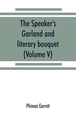 Cover image for The speaker's garland and literary bouquet. (Volume V).: Combining 100 choice selections, nos. 1-40. Embracing new and standard productions of oratory, sentiment, eloquence, pathos, wit, humor and amateur plays