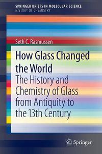 Cover image for How Glass Changed the World: The History and Chemistry of Glass from Antiquity to the 13th Century