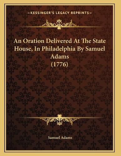 An Oration Delivered at the State House, in Philadelphia by Samuel Adams (1776)