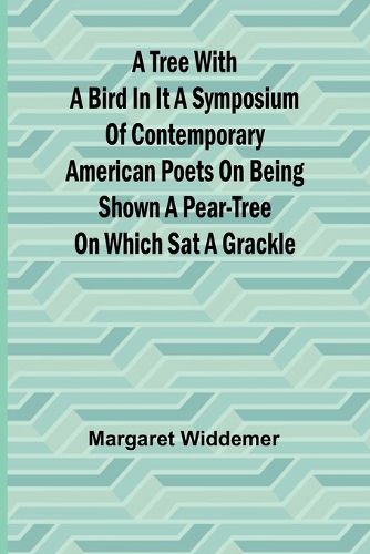 A Tree with a Bird in it A Symposium of Contemporary American Poets on Being Shown a Pear-tree on Which Sat a Grackle