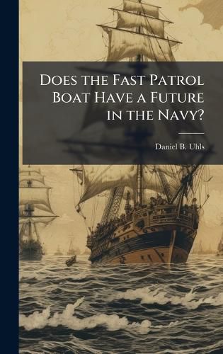 Cover image for Does the Fast Patrol Boat Have a Future in the Navy?