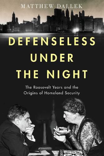 Defenseless Under the Night: The Roosevelt Years and the Origins of Homeland Security