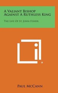 Cover image for A Valiant Bishop Against a Ruthless King: The Life of St. John Fisher