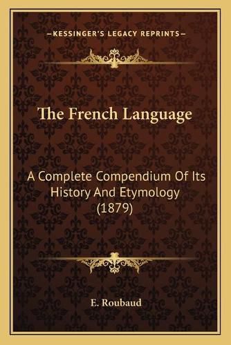 Cover image for The French Language: A Complete Compendium of Its History and Etymology (1879)