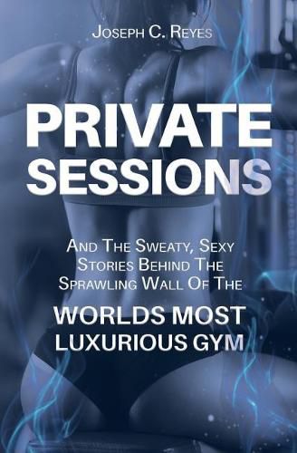 Private Sessions: and the Sweaty Sexy Stories Behind the Sprawling Walls of the Worlds Most Luxurious Gym.