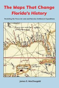 Cover image for The Maps That Change Florida's History: Revisiting the Ponce de Leon and Narvaez Settlement Expeditions