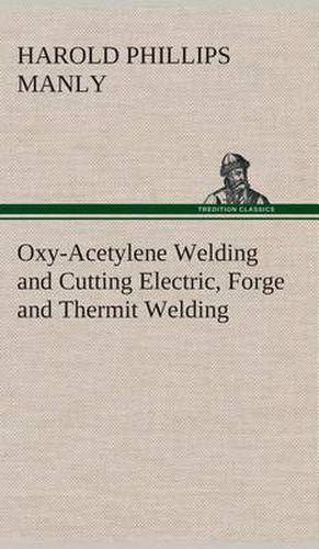 Cover image for Oxy-Acetylene Welding and Cutting Electric, Forge and Thermit Welding together with related methods and materials used in metal working and the oxygen process for removal of carbon