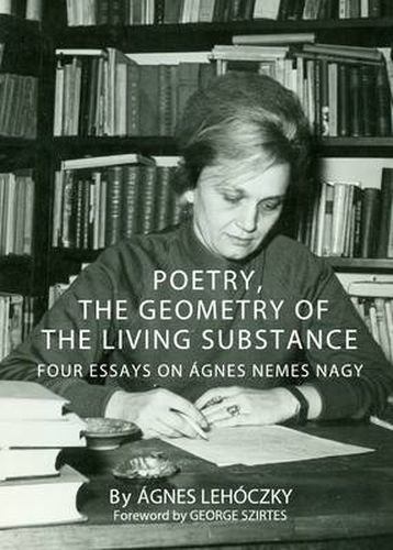 Cover image for Poetry, the Geometry of the Living Substance: Four Essays on Agnes Nemes Nagy