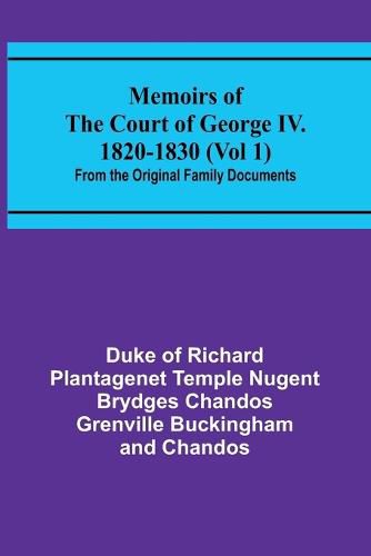 Cover image for Memoirs of the Court of George IV. 1820-1830 (Vol 1); From the Original Family Documents