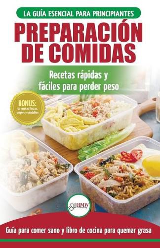 Preparacion de comidas: La Guia esencial para principiantes a mas de 50 recetas rapidas, faciles y bajas en calorias de Keto para quemar grasa y perder peso rapidamente (Libro en espanol / Meal Prep Spanish Book)