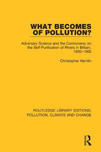 Cover image for What Becomes of Pollution?: Adversary Science and the Controversy on the Self-Purification of Rivers in Britain, 1850-1900