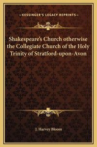 Cover image for Shakespeare's Church Otherwise the Collegiate Church of the Holy Trinity of Stratford-Upon-Avon