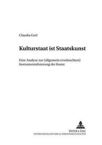 Cover image for Kulturstaat Ist Staatskunst: Eine Analyse Zur (Allgemein Erwuenschten) Instrumentalisierung Der Kunst
