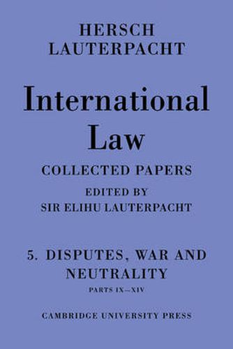 Cover image for International Law: Volume 5 , Disputes, War and Neutrality, Parts IX-XIV: Being the Collected Papers of Hersch Lauterpacht