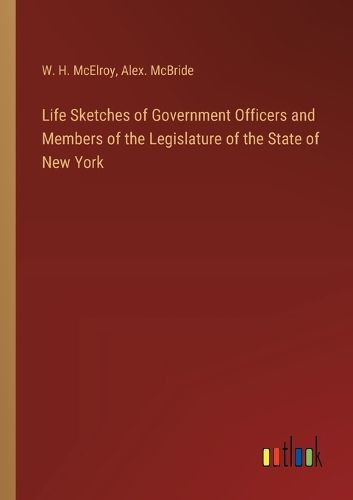 Life Sketches of Government Officers and Members of the Legislature of the State of New York