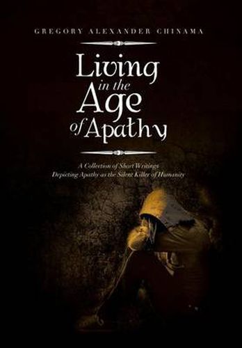 Cover image for Living in the Age of Apathy: A Collection of Short Writings Depicting Apathy as the Silent Killer of Humanity