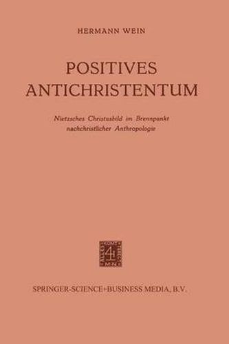 Positives Antichristentum: Nietzsches Christusbild Im Brennpunkt Nachchristlicher Anthropologie