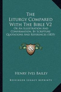 Cover image for The Liturgy Compared with the Bible V2: Or an Illustration and Confirmation, by Scripture Quotations and References (1835)