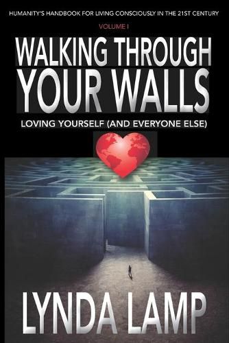 Cover image for Walking Through Your Walls: Loving Yourself (and Everyone Else) Vol 1: Humanity's Handbook to Living Consciously in the Twenty-first Century