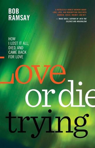 Cover image for Love or Die Trying: How I Lost It All, Died, and Came Back for Love