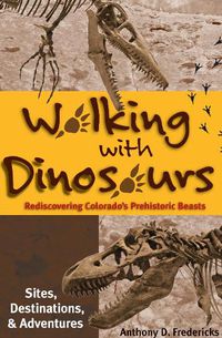 Cover image for Walking with Dinosaurs: Rediscovering Colorado's Prehistoric Beasts