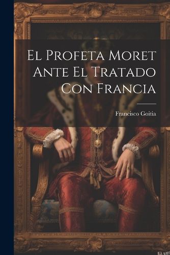 Cover image for El Profeta Moret Ante El Tratado Con Francia