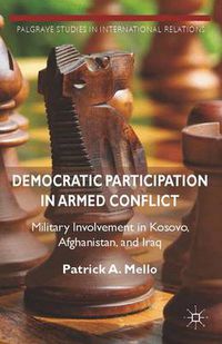 Cover image for Democratic Participation in Armed Conflict: Military Involvement in Kosovo, Afghanistan, and Iraq